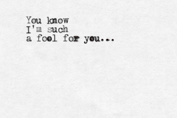 You know I'm such a fool for you...