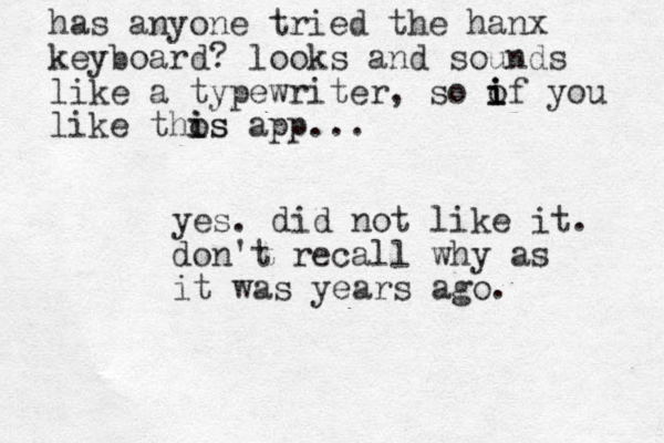 has anyone tried the hanx keyboard ? looks and sounds like a typewriter, so o i i if you like thos i is app... yes. did not like it. don't recall why as it was years ago.