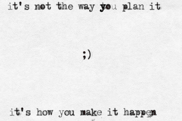 it's not the way t y y you plan it it's how you make it happen ;)