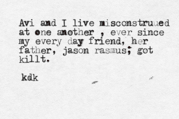 Avi and I live misconstruued at one another , ever since my every day friend, her father, jason rasmus; got killt. kdk