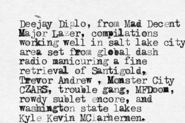 Deejay Diplo, from Mad Decent Major Lazer, compilations working well in salt lake city area set from global dash radio manicuring a fine retrieval of Santigold, Trevor Andrew , Monster City CZARS, trouble gang, MFDoom, rowdy sublet encore, and washington state lakes Kyle Kevin MClarhernen.