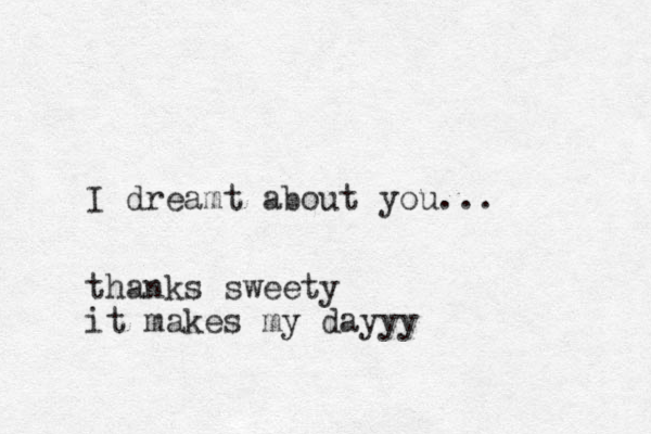 I dreamt about you... thanks sweety it makes my dayyy