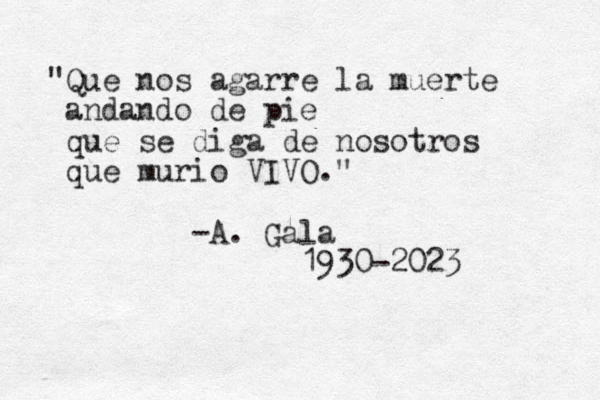 "Que nos agarre la muerte andando de pie que se diga de nosotros que murio VIVO." A - . Gala 1930-2023 