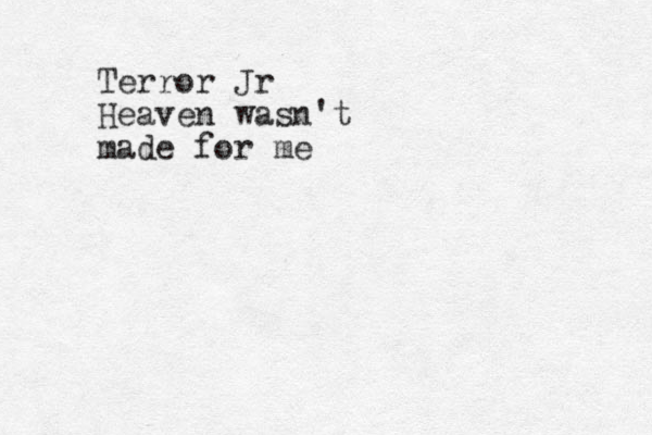 Terror Jr Heaven wasn't made for me