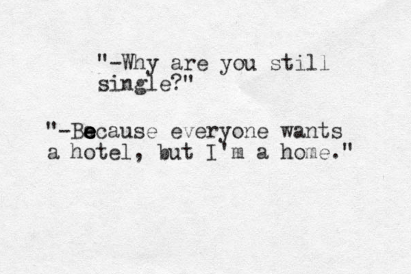 "-Why are you still single?" "-Ba e e e ecause everyone wants a hotel, but I'm a home." 