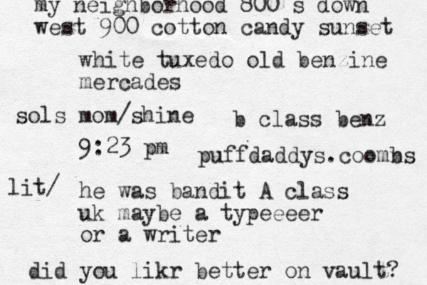 white tuxedo old benzine mercades 9:23 pm he was bandit A class uk maybe a typeeeer or a writer b class benz did you likr better on vault? my neighborhood 800 s down west 900 cotton candy sunset sols mom/shine puffdaddys.coomn bs lit/ 