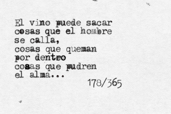 El vino puede sacar cosas que el hombre se calla, cosas que queman por denteo ro dentro coa s sas que pudren el alma... 178/365 