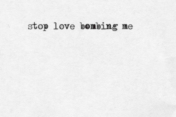 stop love bombing me 