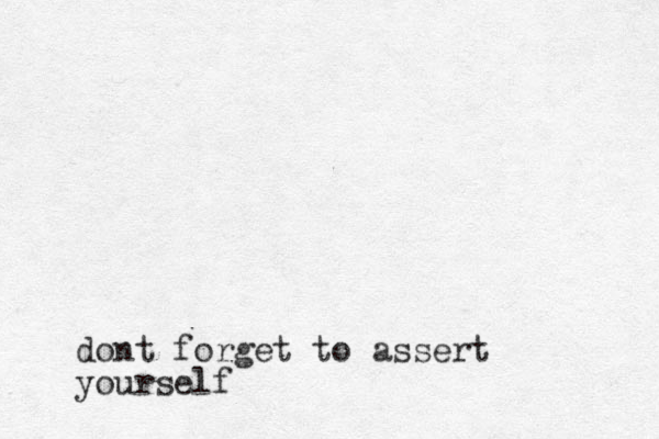 dont forget to assert yourself