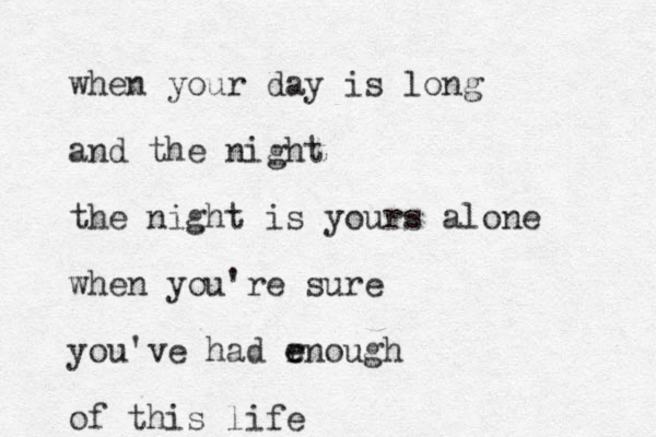 when your day is long and the night the night is yours alone when you're sure you've had rnough e e of this life