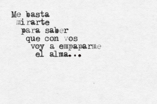 Me basta mirarte para saber que con vos voy a empaparme el alma...