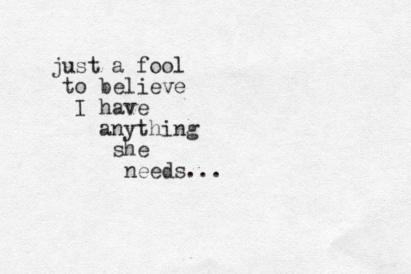 just a fool to believe I have anything she needs...