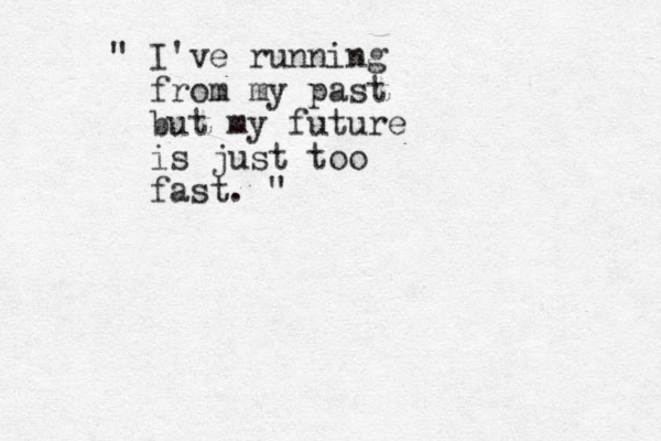 " I've running from my past but my future is just too fast. "