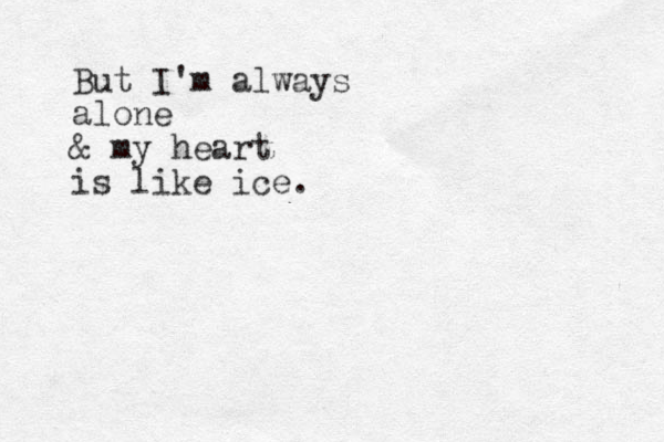But I'm always alone & my heart is like ice. 