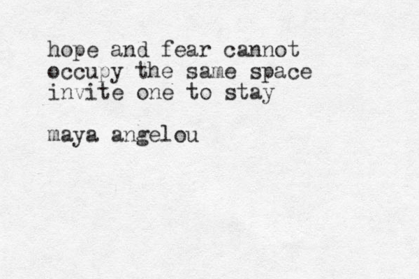 hope and fear cannot occupy the same space invite one to stay maya angelou