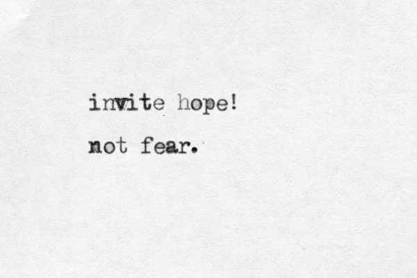 invite hope! not fear. 