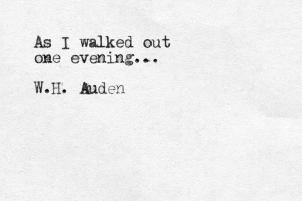 As I walked out one evening ... W.H. Auden