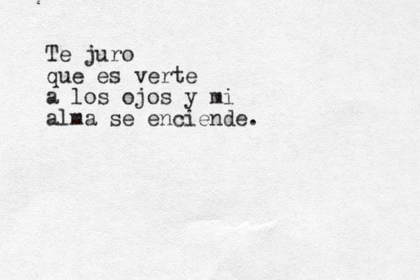 Te juro que es verte a los ojos y mi alma se enciende.