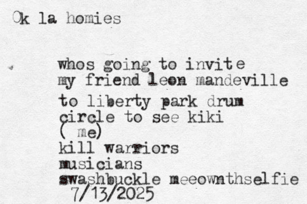 whos going to invit my friend leon mandeville e to liberty park drum circle to see kiki ( me) kill warriors musicians swashbuckle meeownthselfie 7/13/2025 0k la homies 