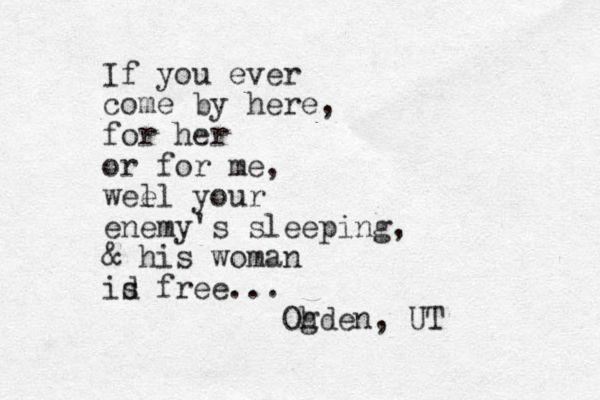 If you ever come by here, for her or for me, wee ll your enemy's sleeping, & his woman id s free... Oh gden, UT