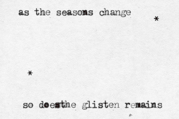as the seasons change so doesthe glisten remains * * 