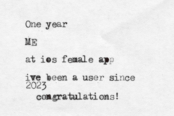 One year ME at ios female app ive been a user since 2023 congratulations! 