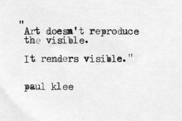 Art doesn't reproduce the visible. It renders visible. paul klee " "
