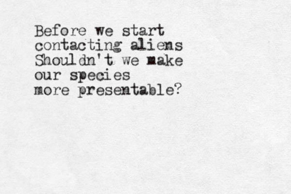 Before we start contacting aliens Shouldn't we make our species more presentable?
