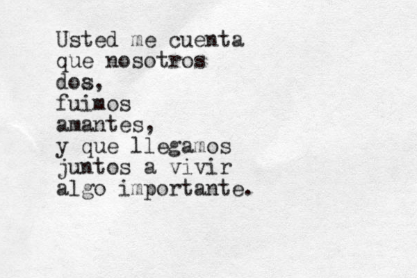 Usted me cuenta que nosotros doa s, fuimos amantes, y que llegamos juntos a vivir algo importante. 