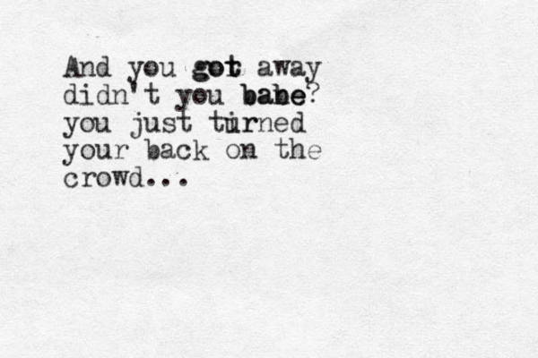 And you gor t got away didn't you bane babe be? you just tir urned your back on the crowd...