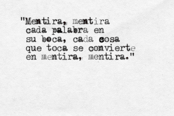 "Mentira, mentira cada pa alabra en su boca, cada s c x cosa que toca se convierte en mentira, me ntira." 
