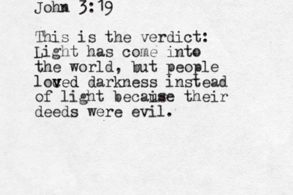 John 3:19 This is the verdict: Light has come into the world, but people loc v v ved ed darkness instead of light becai use their deeds were evil.