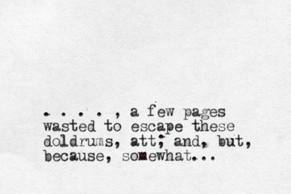 . . . . , a few pages wasted to escape these doldrums, att; and, but, because, somewhat... 