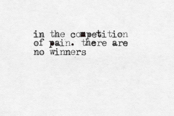in the competition of pain. there are no winners 