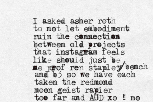 I asked asher roth to not let embodiment ruin the connection between old projects that instagram feels like should just be me prof ren staplet y and b3 so we have each taken the redmond moon geist rapier too far and AUD xo ! no /bench 