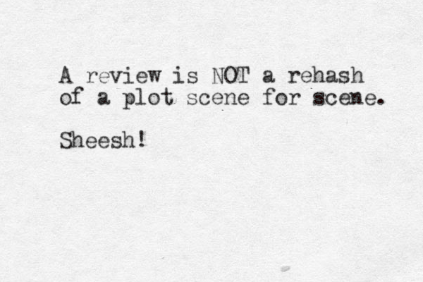 A review is NOT a rehash of a plot scene for scene. Sheesh! 