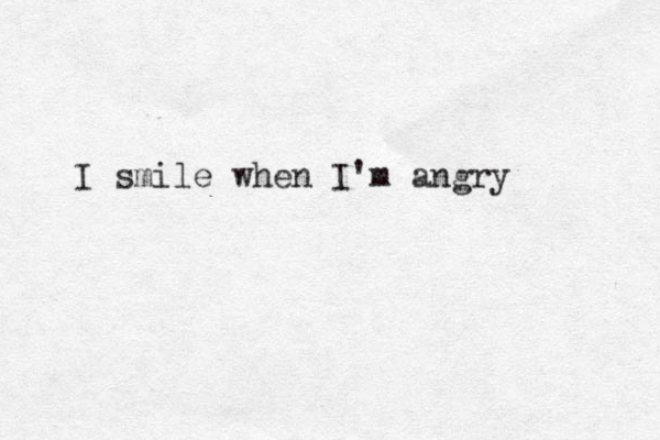 I smile when I'm angry 