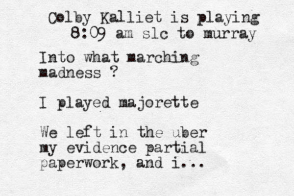 I nto what march ing madness ? I played majorette We left in the uber my evidence partial paperwork, and i... Colby Kalliet is playing 8:09 am slc to murray 