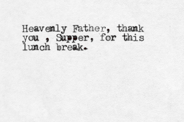 Heavenly Father, thank you , Supper, for this lunch break.