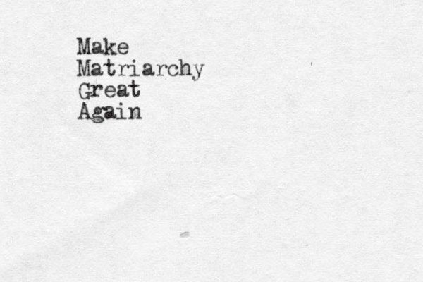 Make Matriarchy Great Again 