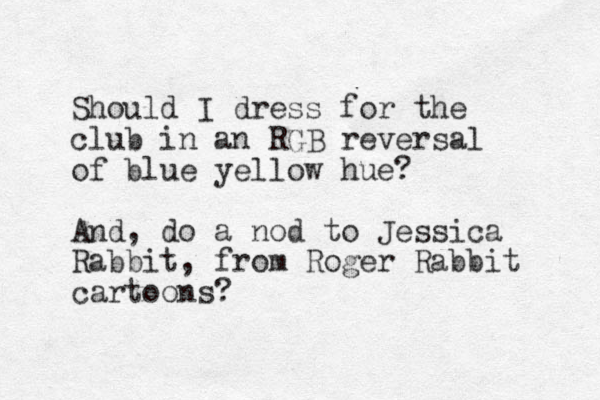 Should I dress for the club in an RGB reversal of blue yellow hue? And, do a nod to Jessica Rabbit, from Roger Rabbit cartoons?