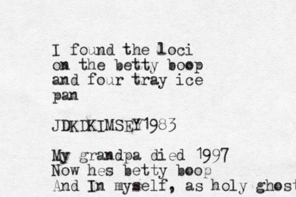 I found the loci on the betty boop and four tray ice pan JDKDKIMSEY1983 My grandpa died 1997 Now hes betty boop And In myself, as holy ghost 