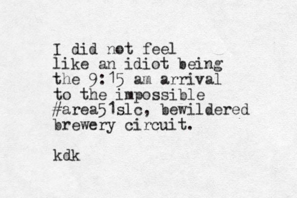 I did not feel like an idiot being the 9:15 am arrival to the impossible #area51slc, bewildered brewery circuit. kdk