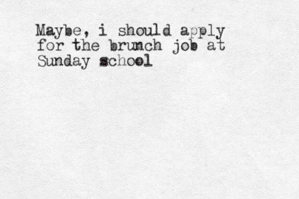 Maybe, i should apply for the brunch job at Sunday school 