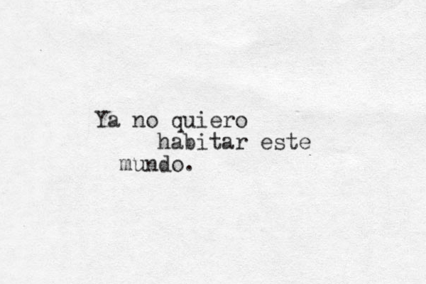 Ya no quiero habitar este mundo. 