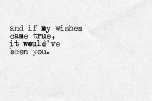 and if my wishes came true, it would've been you.