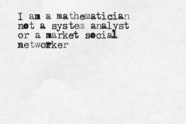 I am a mathematician not a system analyst or a market social networker