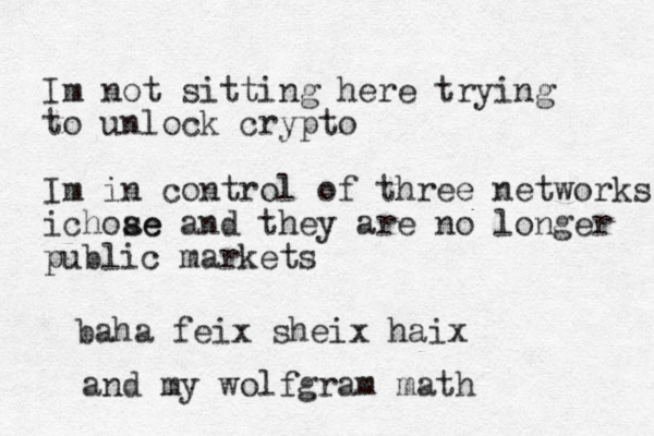 Im not sitting here trying to unlock crypto Im in control of three networks ichoae se and they are no longer public markets baha feix sheix haix and my wolfgram math 