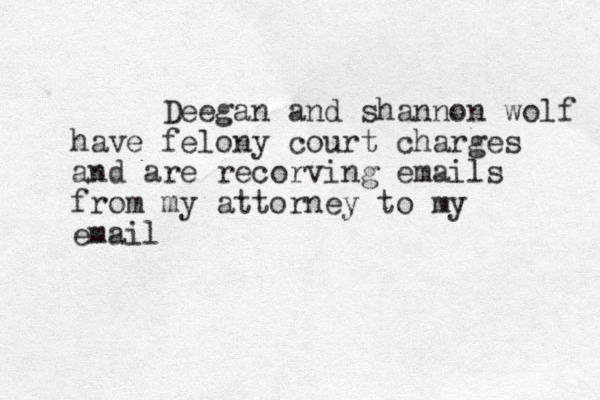 Deegan and shannon wolf have felony court charges and are recorving emails from my attorney to my email