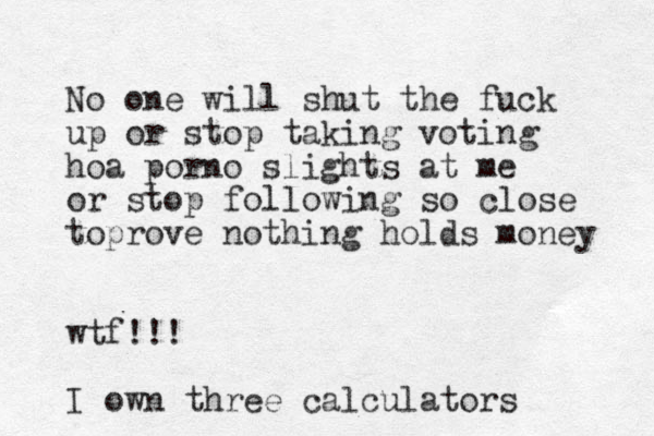 No one will shut the fuck up or stop taking voting hoa porno slights at me or stop following so close toprove nothing hold s money wtf!!! I own three calculators